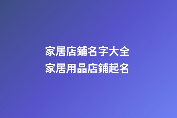 家居店鋪名字大全 家居用品店鋪起名-第1張-店鋪起名-玄機派